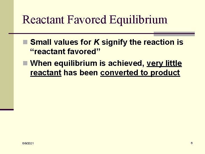 Reactant Favored Equilibrium n Small values for K signify the reaction is “reactant favored”