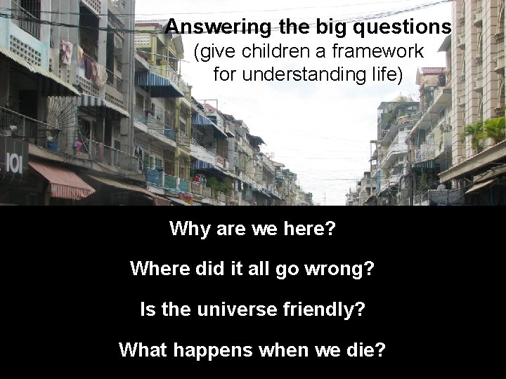Answering the big questions (give children a framework for understanding life) Why are we
