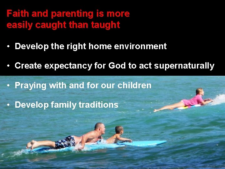 Faith and parenting is more easily caught than taught • Develop the right home