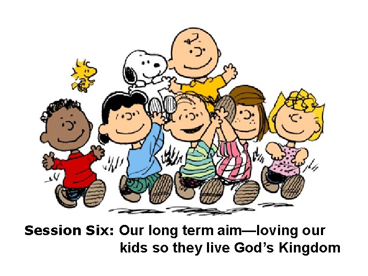 Session Six: Our long term aim—loving our kids so they live God’s Kingdom 