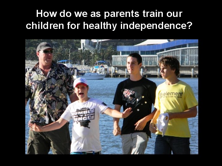 How do we as parents train our children for healthy independence? 