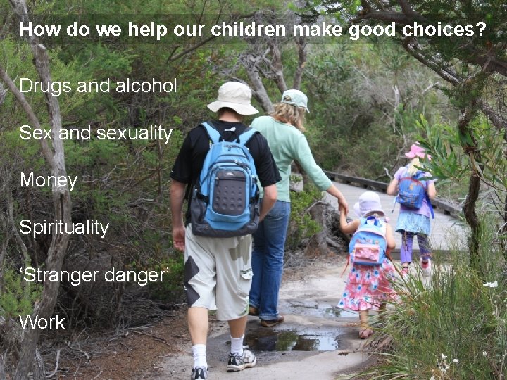How do we help our children make good choices? Drugs and alcohol Sex and