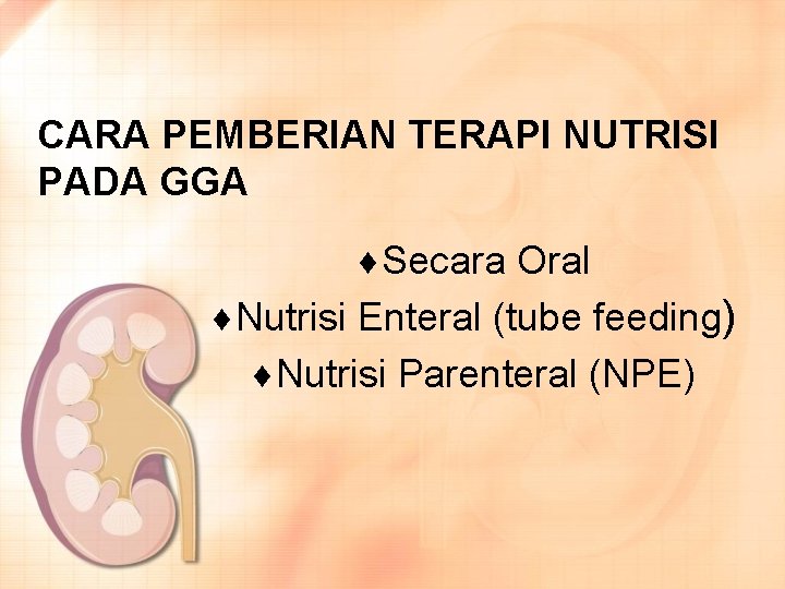 CARA PEMBERIAN TERAPI NUTRISI PADA GGA ¨Secara Oral ¨Nutrisi Enteral (tube feeding) ¨Nutrisi Parenteral