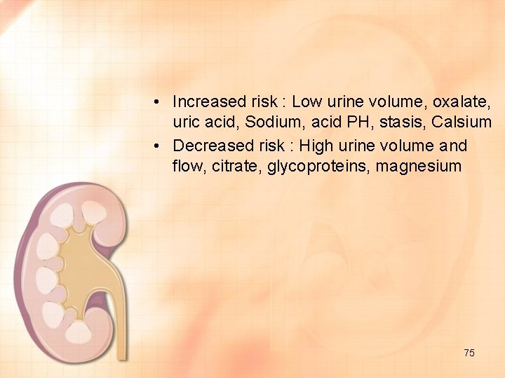  • Increased risk : Low urine volume, oxalate, uric acid, Sodium, acid PH,