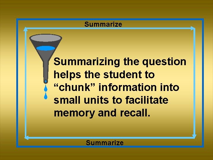 Summarize Summarizing the question helps the student to “chunk” information into small units to