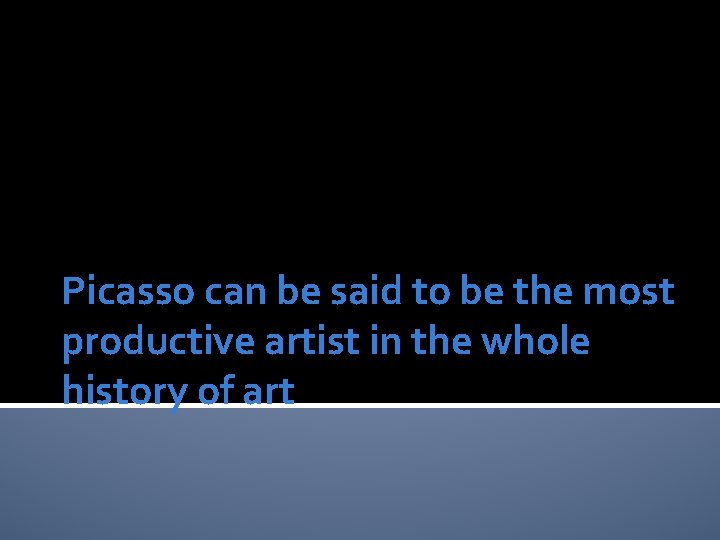 Picasso can be said to be the most productive artist in the whole history