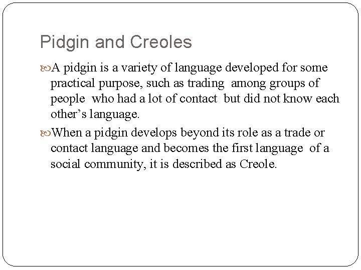 Pidgin and Creoles A pidgin is a variety of language developed for some practical