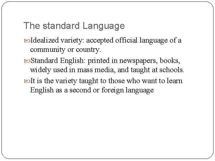 The standard Language Idealized variety: accepted official language of a community or country. Standard