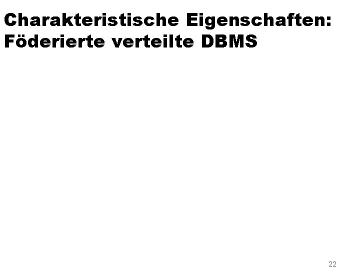 Charakteristische Eigenschaften: Föderierte verteilte DBMS 22 