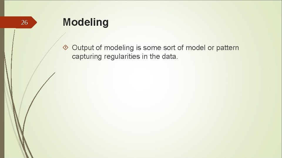 26 Modeling Output of modeling is some sort of model or pattern capturing regularities 26 Modeling Output of modeling is some sort of model or pattern capturing regularities