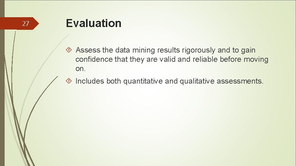 27 Evaluation Assess the data mining results rigorously and to gain confidence that they 27 Evaluation Assess the data mining results rigorously and to gain confidence that they