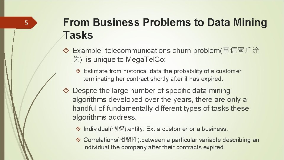 5 From Business Problems to Data Mining Tasks Example: telecommunications churn problem(電信客戶流 失) is 5 From Business Problems to Data Mining Tasks Example: telecommunications churn problem(電信客戶流 失) is