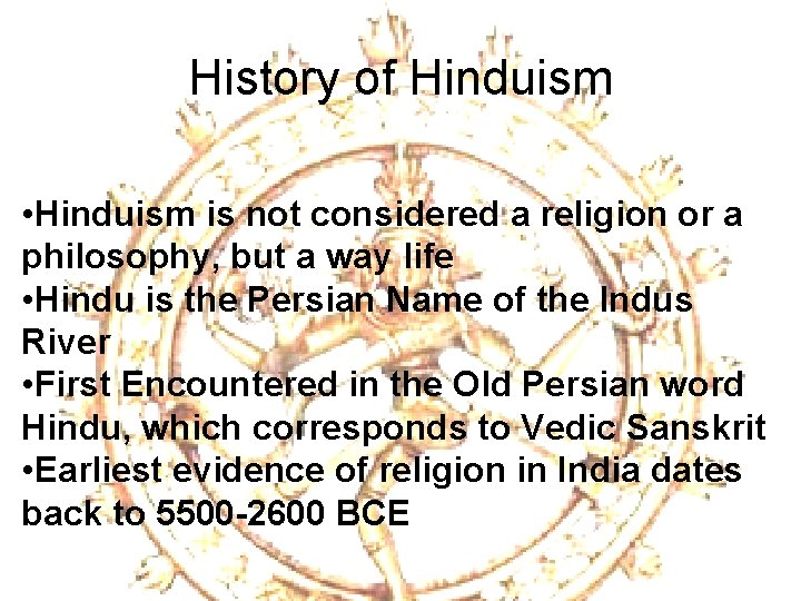 History of Hinduism • Hinduism is not considered a religion or a philosophy, but