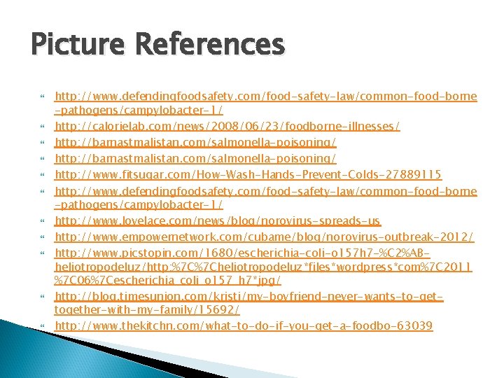 Picture References http: //www. defendingfoodsafety. com/food-safety-law/common-food-borne -pathogens/campylobacter-1/ http: //calorielab. com/news/2008/06/23/foodborne-illnesses/ http: //barnastmalistan. com/salmonella-poisoning/ http: