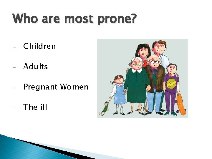 Who are most prone? - Children - Adults - Pregnant Women - The ill