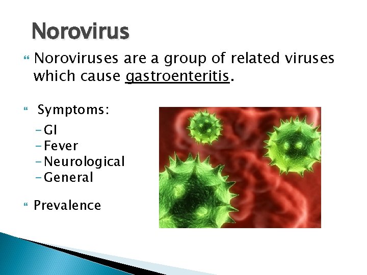 Norovirus Noroviruses are a group of related viruses which cause gastroenteritis. Symptoms: - GI