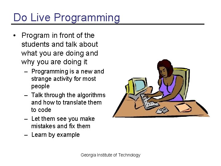 Do Live Programming • Program in front of the students and talk about what