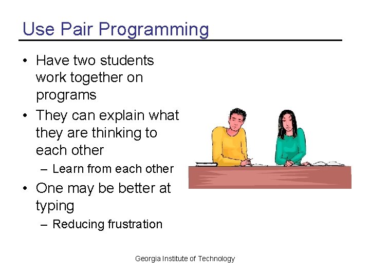 Use Pair Programming • Have two students work together on programs • They can