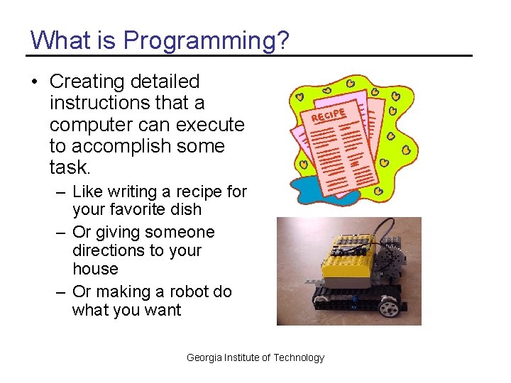 What is Programming? • Creating detailed instructions that a computer can execute to accomplish