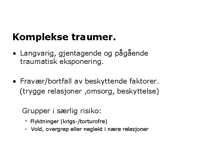 Komplekse traumer. • Langvarig, gjentagende og pågående traumatisk eksponering. • Fravær/bortfall av beskyttende faktorer.