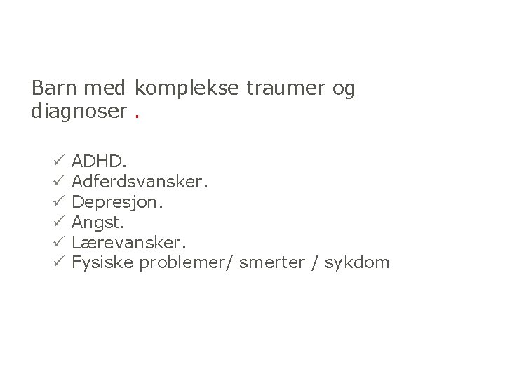 Barn med komplekse traumer og diagnoser. ü ü ü ADHD. Adferdsvansker. Depresjon. Angst. Lærevansker.