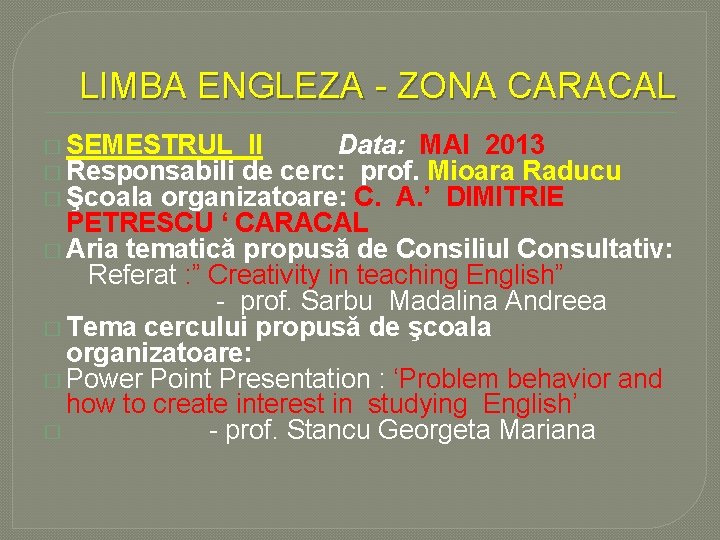 LIMBA ENGLEZA - ZONA CARACAL � SEMESTRUL II Data: MAI 2013 � Responsabili de
