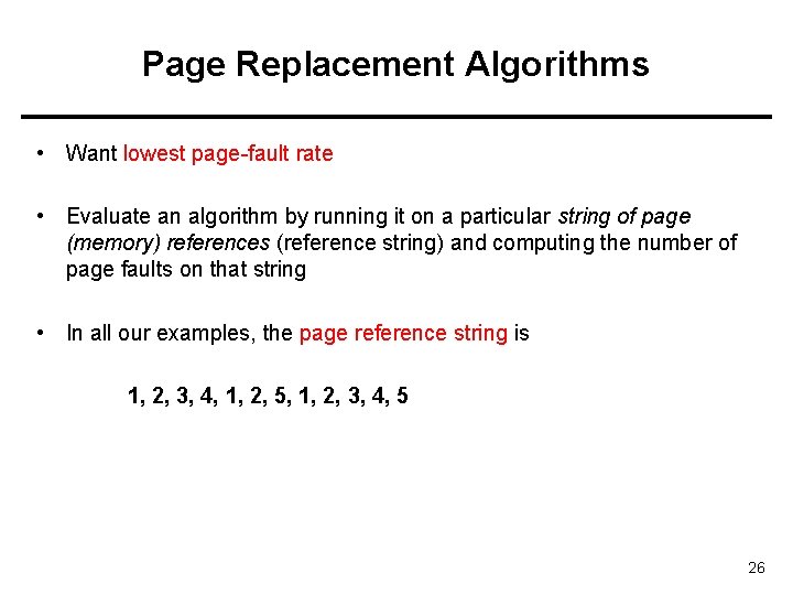 Page Replacement Algorithms • Want lowest page-fault rate • Evaluate an algorithm by running