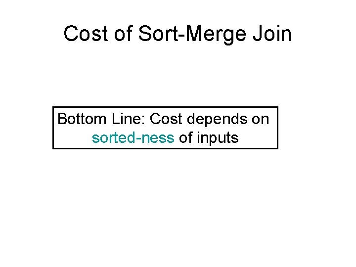 Cost of Sort-Merge Join Bottom Line: Cost depends on sorted-ness of inputs 