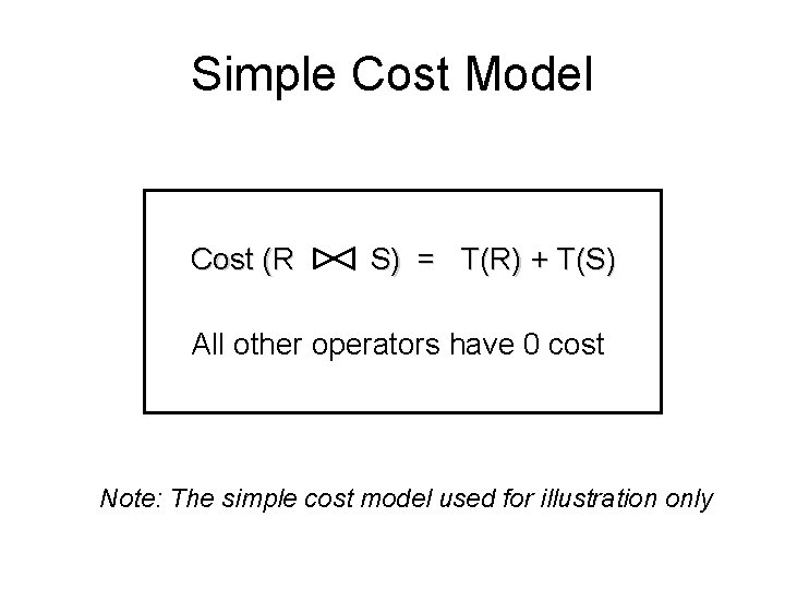 Simple Cost Model Cost (R S) = T(R) + T(S) All other operators have