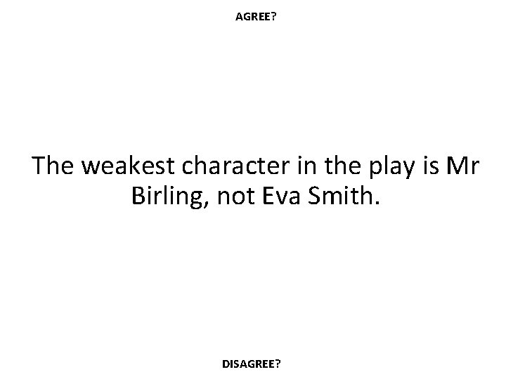 AGREE? The weakest character in the play is Mr Birling, not Eva Smith. DISAGREE?