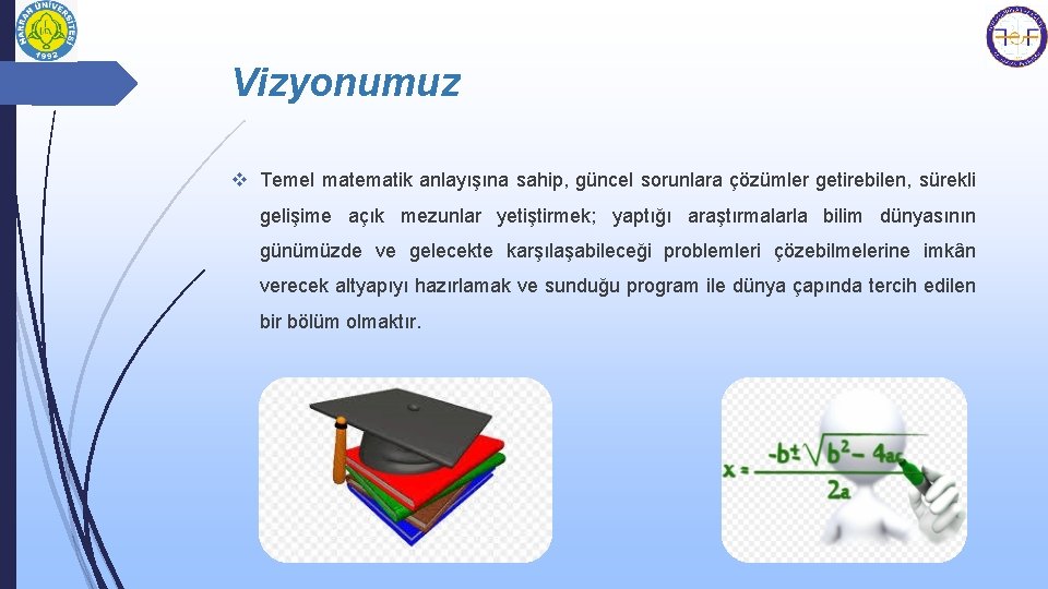 Vizyonumuz v Temel matematik anlayışına sahip, güncel sorunlara çözümler getirebilen, sürekli gelişime açık mezunlar