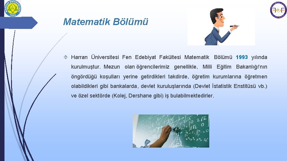 Matematik Bölümü Harran Üniversitesi Fen Edebiyat Fakültesi Matematik Bölümü 1993 yılında kurulmuştur. Mezun olan