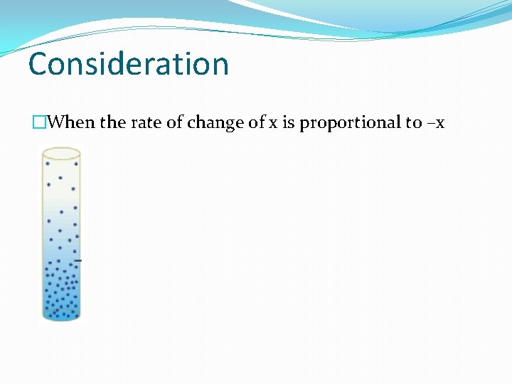 Consideration �When the rate of change of x is proportional to –x 