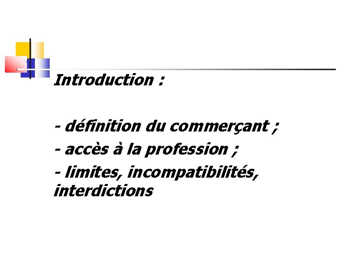 Introduction : - définition du commerçant ; - accès à la profession ; -