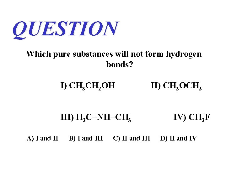 QUESTION Which pure substances will not form hydrogen bonds? I) CH 3 CH 2 QUESTION Which pure substances will not form hydrogen bonds? I) CH 3 CH 2