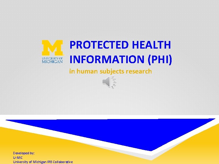 PROTECTED HEALTH INFORMATION (PHI) in human subjects research Developed by: U-MIC University of Michigan