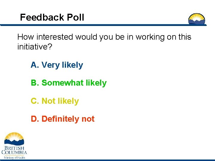 Feedback Poll How interested would you be in working on this initiative? A. Very
