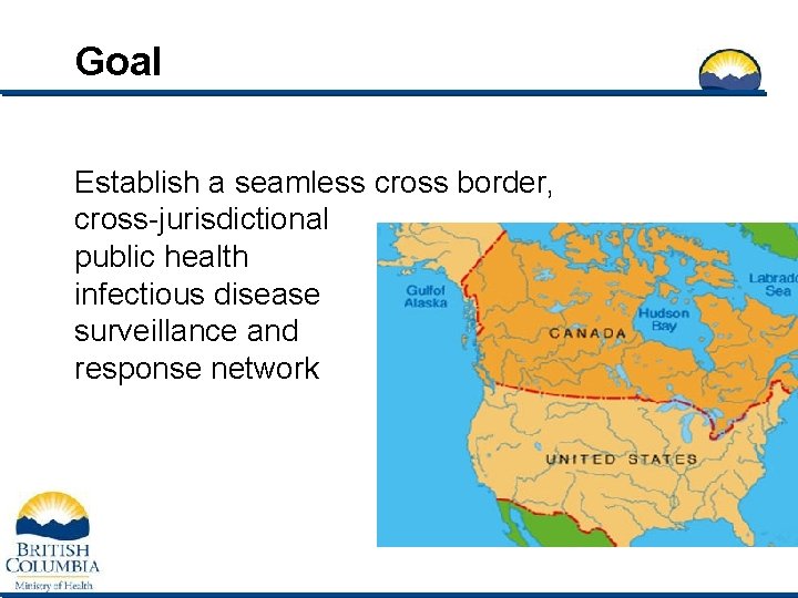Goal Establish a seamless cross border, cross-jurisdictional public health infectious disease surveillance and response