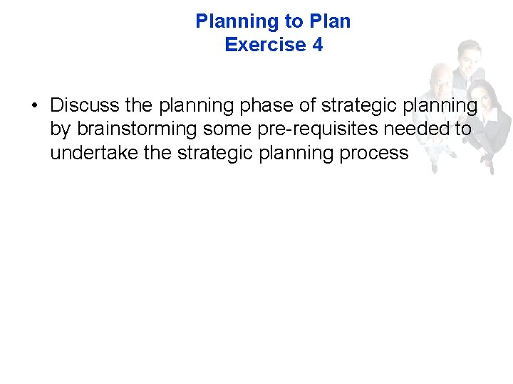 Planning to Plan Exercise 4 • Discuss the planning phase of strategic planning by