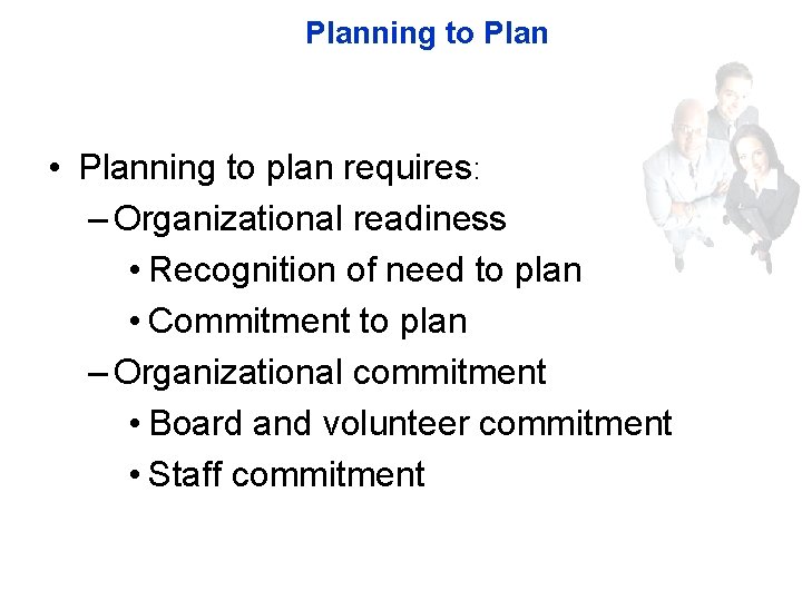 Planning to Plan • Planning to plan requires: – Organizational readiness • Recognition of