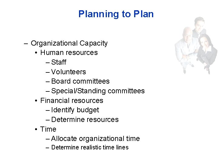 Planning to Plan – Organizational Capacity • Human resources – Staff – Volunteers –