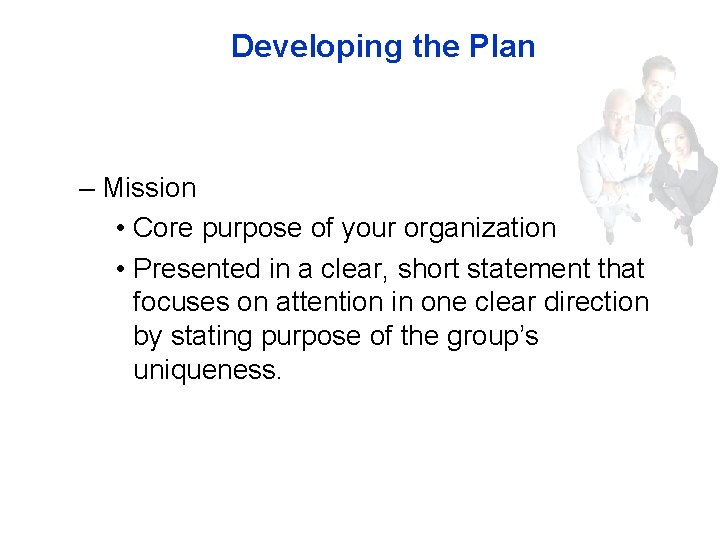 Developing the Plan – Mission • Core purpose of your organization • Presented in