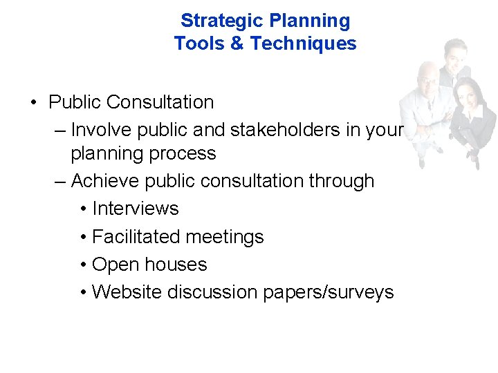 Strategic Planning Tools & Techniques • Public Consultation – Involve public and stakeholders in