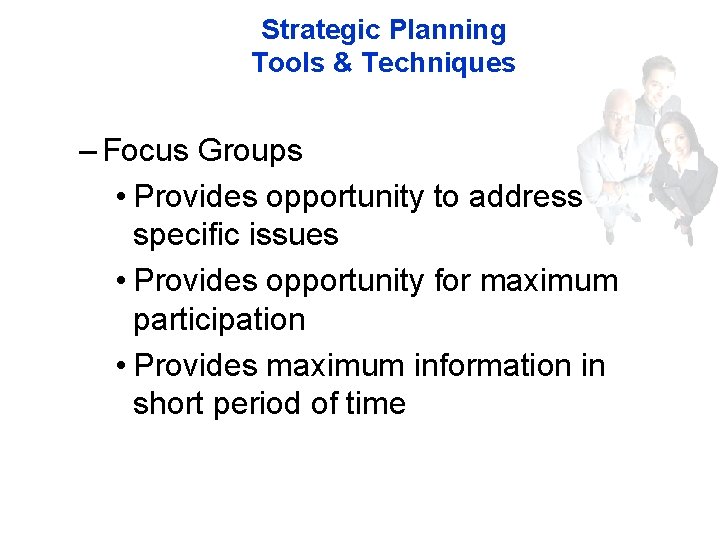 Strategic Planning Tools & Techniques – Focus Groups • Provides opportunity to address specific