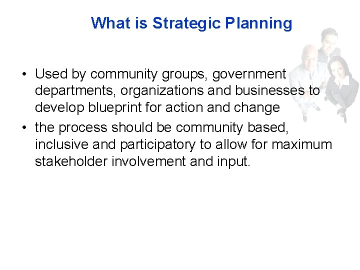 What is Strategic Planning • Used by community groups, government departments, organizations and businesses