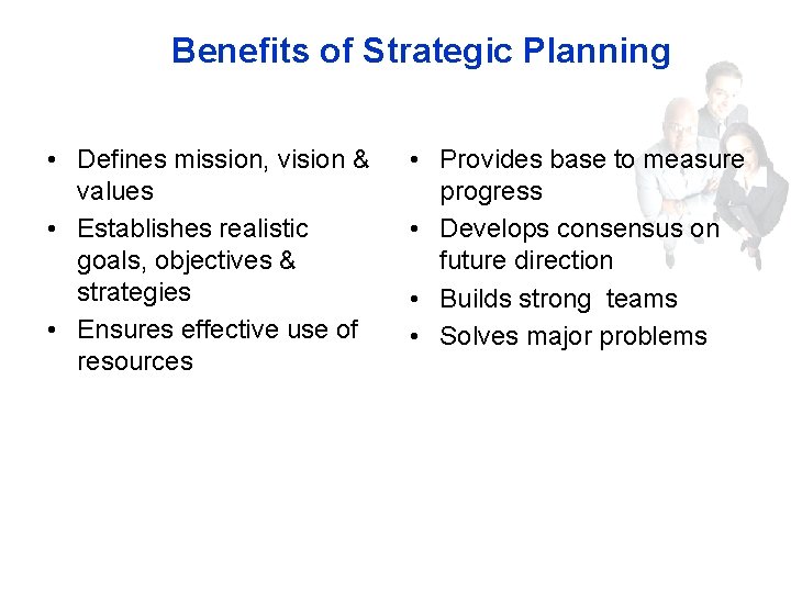 Benefits of Strategic Planning • Defines mission, vision & values • Establishes realistic goals,