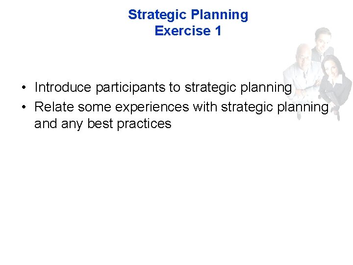 Strategic Planning Exercise 1 • Introduce participants to strategic planning • Relate some experiences