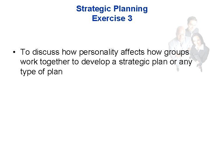 Strategic Planning Exercise 3 • To discuss how personality affects how groups work together