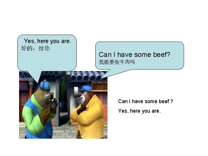 Yes, here you are. 好的，给你 Can I have some beef? 我能要些牛肉吗 Can I have