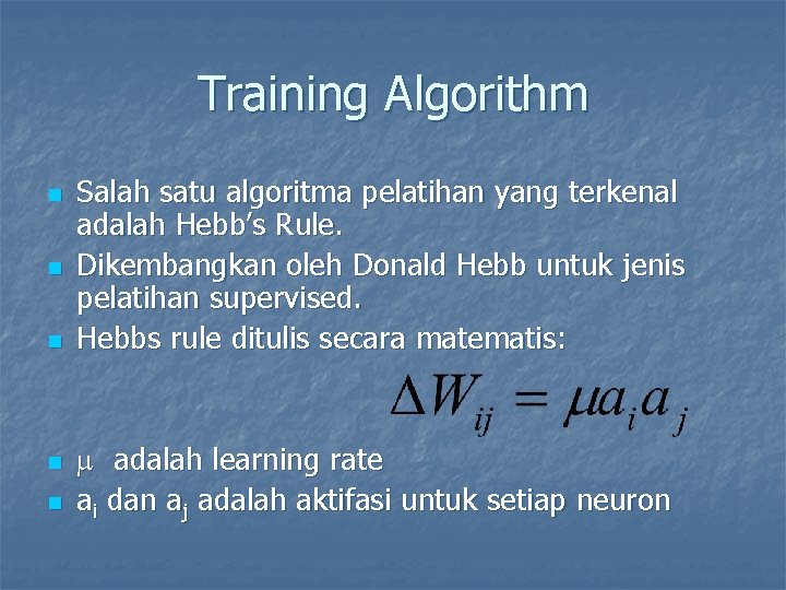 Training Algorithm n n n Salah satu algoritma pelatihan yang terkenal adalah Hebb’s Rule.